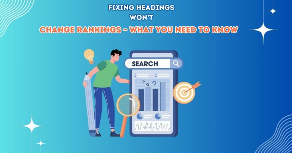 Fixing Headings Won’t Change Rankings – What You Need to Know